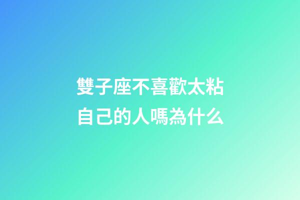 雙子座不喜歡太粘自己的人嗎為什么-第1張-星座運勢-玄機派