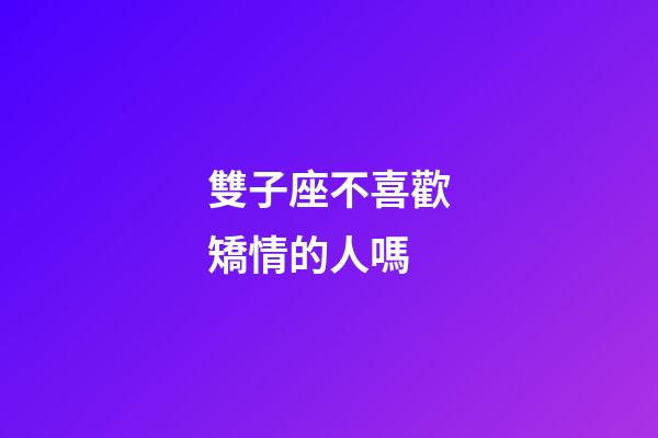 雙子座不喜歡矯情的人嗎-第1張-星座運勢-玄機派
