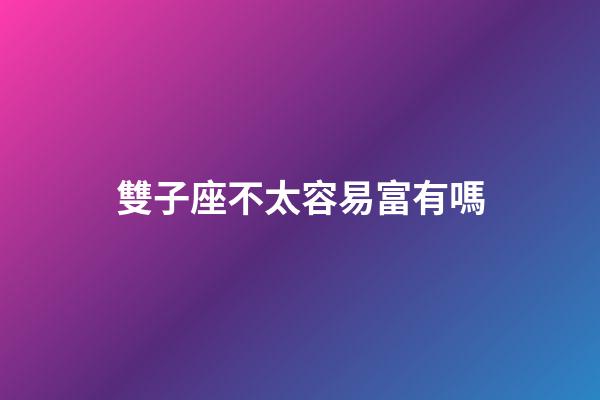 雙子座不太容易富有嗎-第1張-星座運勢-玄機派