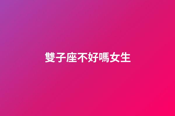 雙子座不好嗎女生-第1張-星座運勢-玄機派
