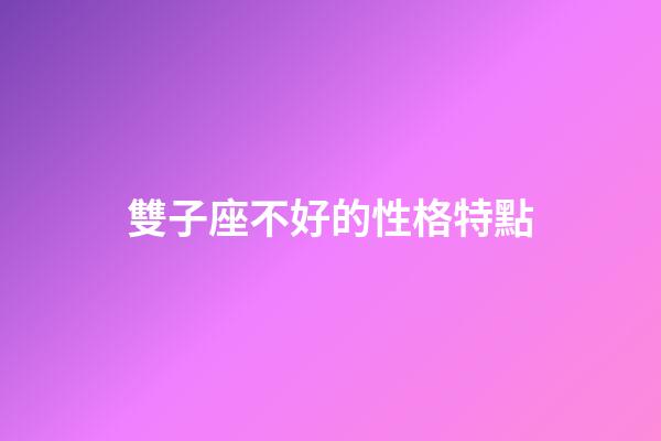 雙子座不好的性格特點-第1張-星座運勢-玄機派