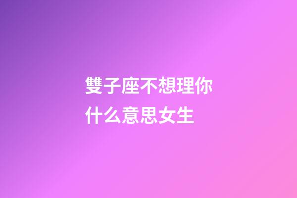 雙子座不想理你什么意思女生-第1張-星座運勢-玄機派
