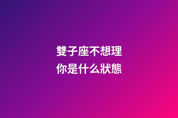 雙子座不想理你是什么狀態-第1張-星座運勢-玄機派