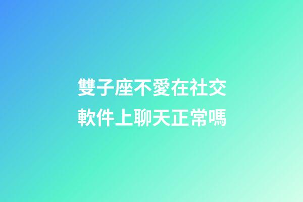 雙子座不愛在社交軟件上聊天正常嗎-第1張-星座運勢-玄機派