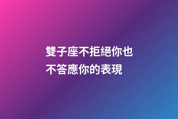雙子座不拒絕你也不答應你的表現-第1張-星座運勢-玄機派