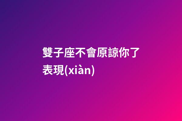 雙子座不會原諒你了表現(xiàn)-第1張-星座運勢-玄機派