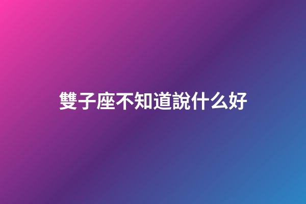 雙子座不知道說什么好-第1張-星座運(yùn)勢(shì)-玄機(jī)派