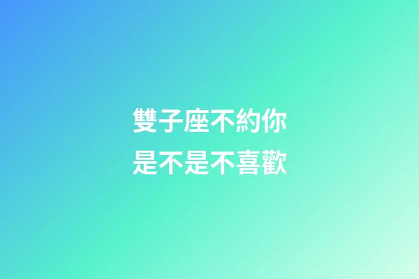 雙子座不約你是不是不喜歡-第1張-星座運勢-玄機派
