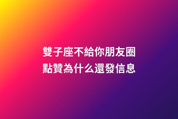 雙子座不給你朋友圈點贊為什么還發信息-第1張-星座運勢-玄機派