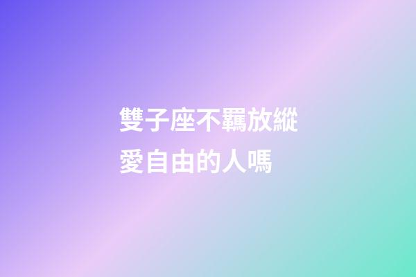 雙子座不羈放縱愛自由的人嗎-第1張-星座運勢-玄機派