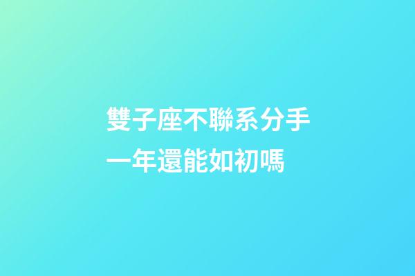 雙子座不聯系分手一年還能如初嗎-第1張-星座運勢-玄機派