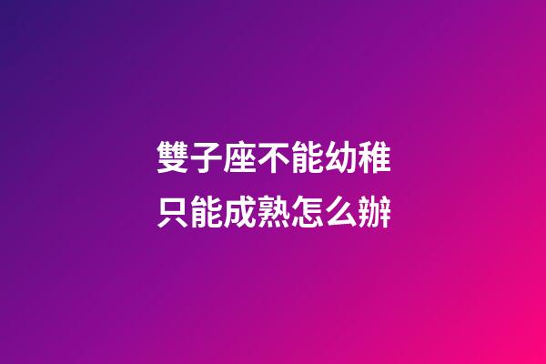 雙子座不能幼稚只能成熟怎么辦-第1張-星座運勢-玄機派