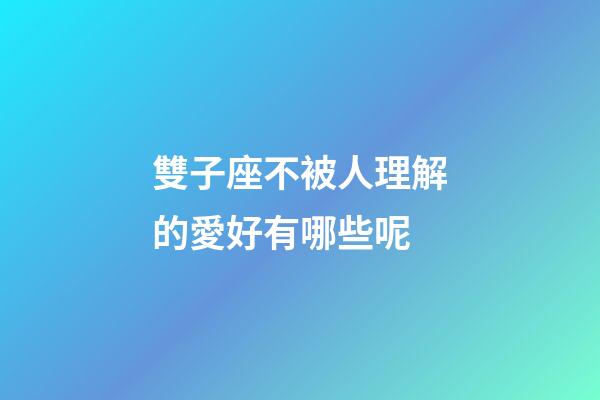 雙子座不被人理解的愛好有哪些呢-第1張-星座運勢-玄機派