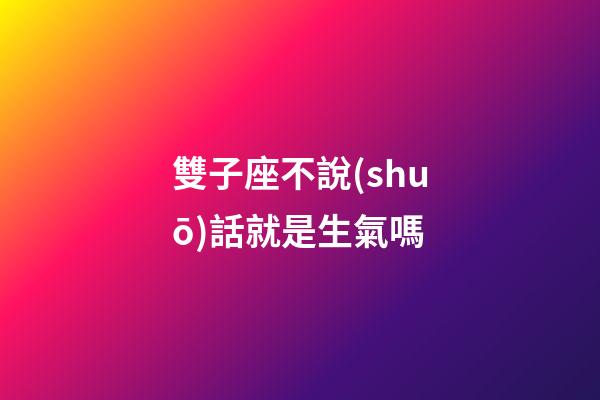 雙子座不說(shuō)話就是生氣嗎-第1張-星座運(yùn)勢(shì)-玄機(jī)派