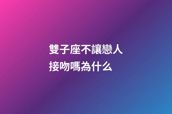 雙子座不讓戀人接吻嗎為什么-第1張-星座運勢-玄機派