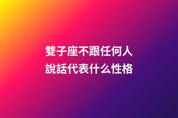 雙子座不跟任何人說話代表什么性格-第1張-星座運勢-玄機派