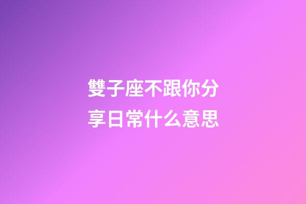 雙子座不跟你分享日常什么意思-第1張-星座運勢-玄機派