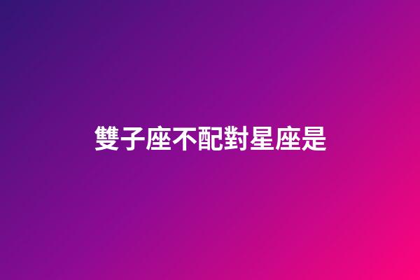 雙子座不配對星座是-第1張-星座運勢-玄機派