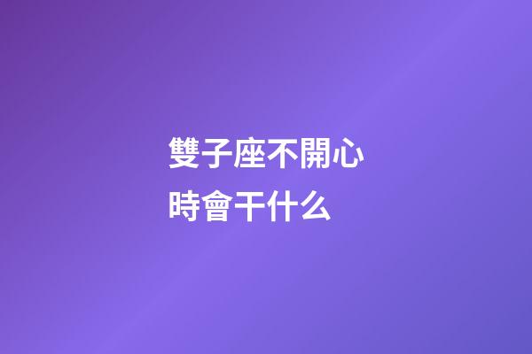 雙子座不開心時會干什么-第1張-星座運勢-玄機派