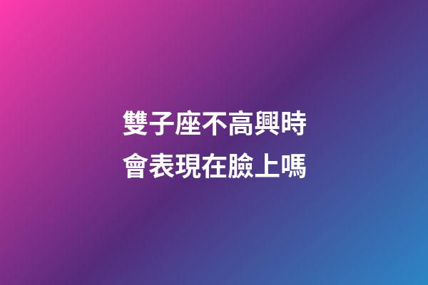 雙子座不高興時會表現在臉上嗎-第1張-星座運勢-玄機派