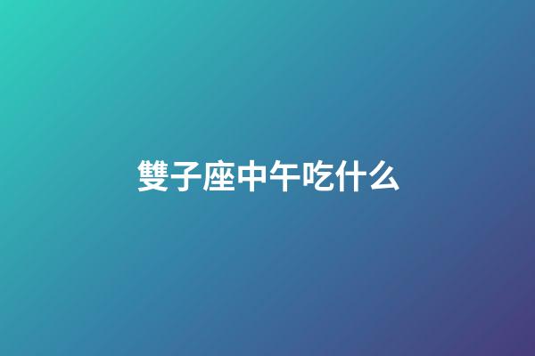 雙子座中午吃什么