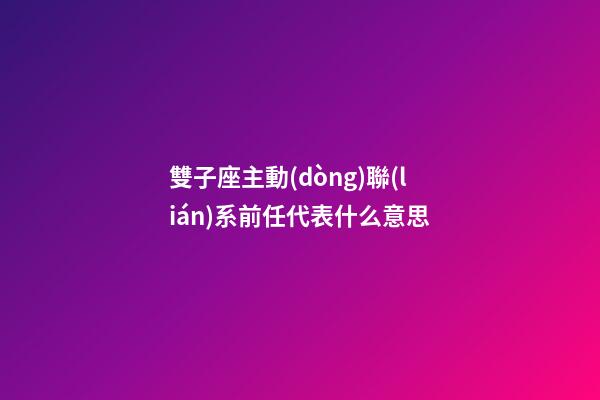 雙子座主動(dòng)聯(lián)系前任代表什么意思-第1張-星座運(yùn)勢-玄機(jī)派