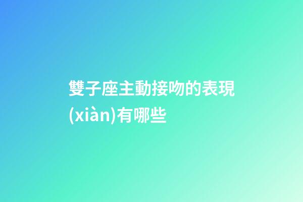 雙子座主動接吻的表現(xiàn)有哪些-第1張-星座運勢-玄機派