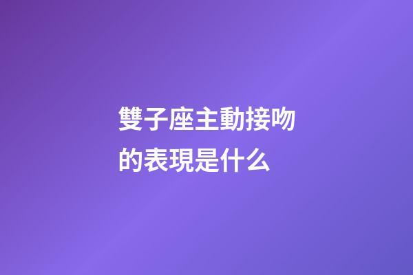 雙子座主動接吻的表現是什么-第1張-星座運勢-玄機派