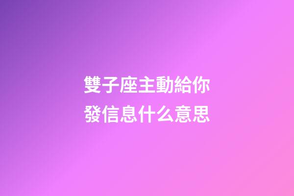 雙子座主動給你發信息什么意思-第1張-星座運勢-玄機派