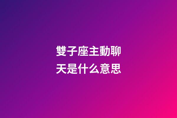 雙子座主動聊天是什么意思-第1張-星座運勢-玄機派