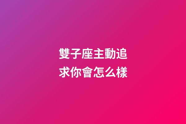 雙子座主動追求你會怎么樣-第1張-星座運勢-玄機派