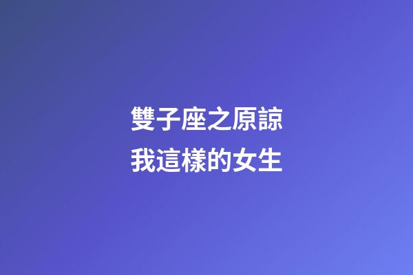 雙子座之原諒我這樣的女生-第1張-星座運(yùn)勢(shì)-玄機(jī)派