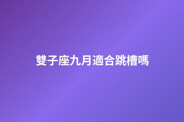 雙子座九月適合跳槽嗎-第1張-星座運(yùn)勢-玄機(jī)派