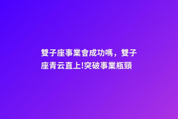 雙子座事業會成功嗎，雙子座青云直上!突破事業瓶頸-第1張-觀點-玄機派