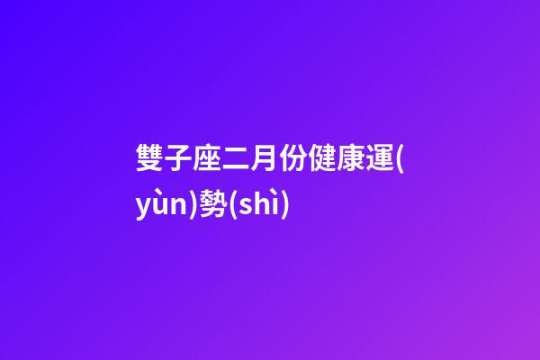 雙子座二月份健康運(yùn)勢(shì)-第1張-星座運(yùn)勢(shì)-玄機(jī)派