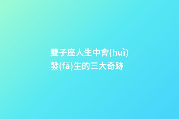 雙子座人生中會(huì)發(fā)生的三大奇跡-第1張-星座運(yùn)勢(shì)-玄機(jī)派