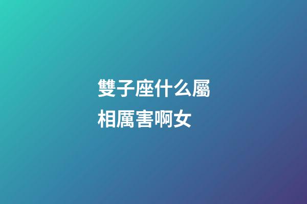 雙子座什么屬相厲害啊女-第1張-星座運(yùn)勢-玄機(jī)派