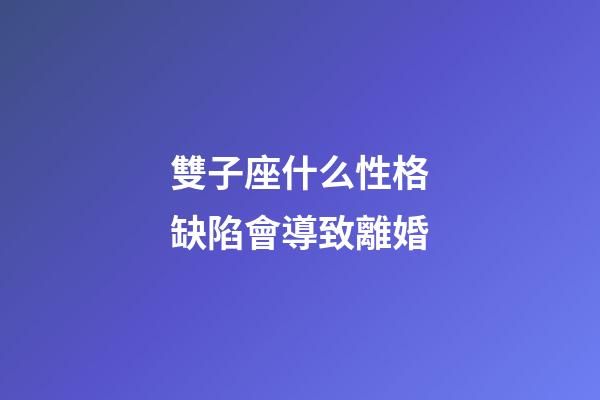 雙子座什么性格缺陷會導致離婚