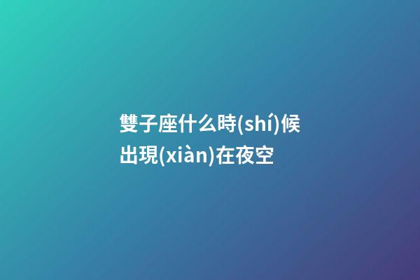 雙子座什么時(shí)候出現(xiàn)在夜空-第1張-星座運(yùn)勢(shì)-玄機(jī)派