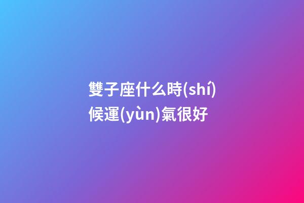 雙子座什么時(shí)候運(yùn)氣很好-第1張-星座運(yùn)勢(shì)-玄機(jī)派