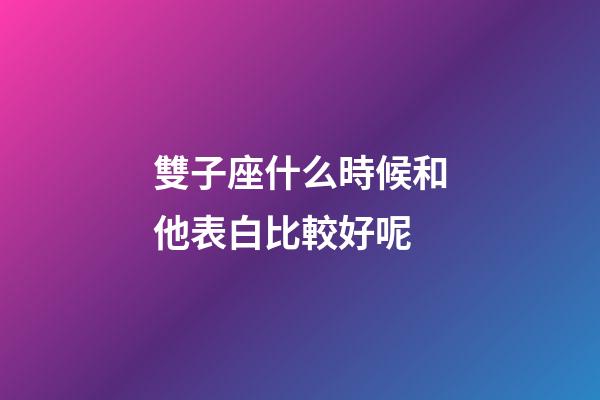 雙子座什么時候和他表白比較好呢-第1張-星座運勢-玄機派