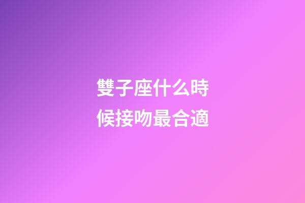 雙子座什么時候接吻最合適-第1張-星座運勢-玄機派