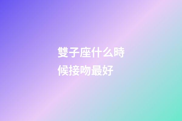 雙子座什么時候接吻最好-第1張-星座運勢-玄機派