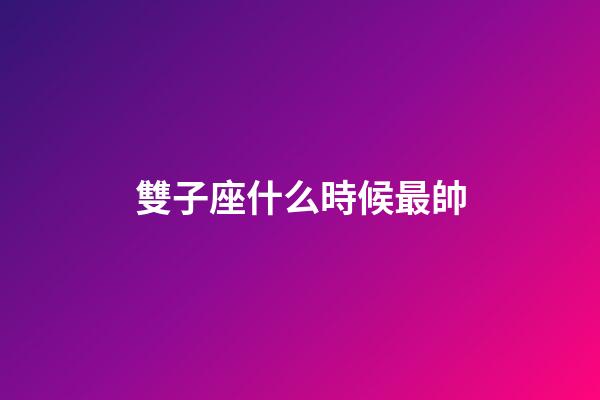 雙子座什么時候最帥-第1張-星座運(yùn)勢-玄機(jī)派