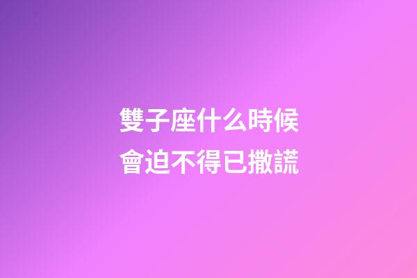 雙子座什么時候會迫不得已撒謊-第1張-星座運勢-玄機派