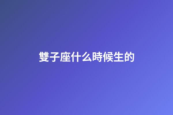 雙子座什么時候生的-第1張-星座運勢-玄機派