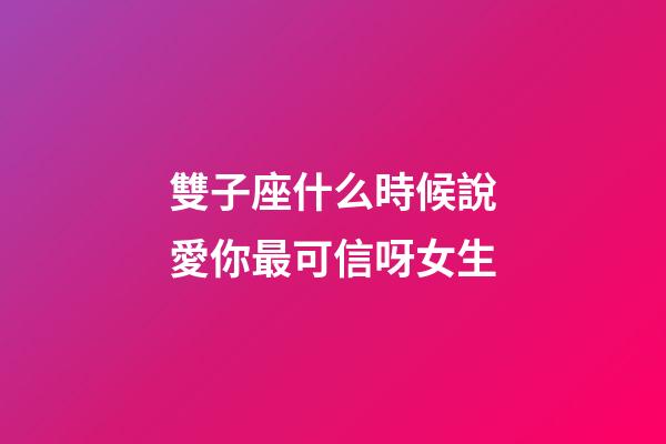 雙子座什么時候說愛你最可信呀女生-第1張-星座運勢-玄機派