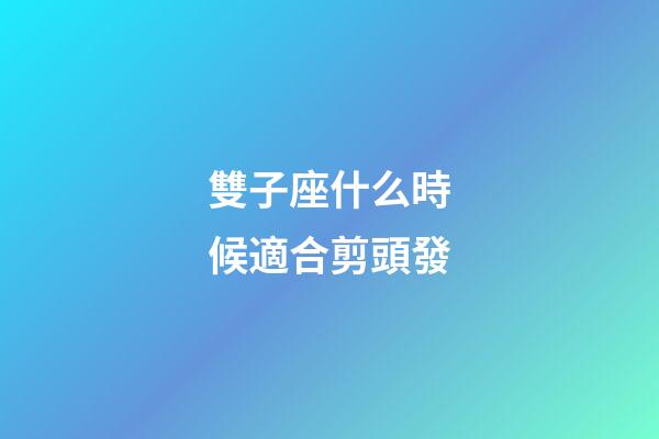 雙子座什么時候適合剪頭發-第1張-星座運勢-玄機派