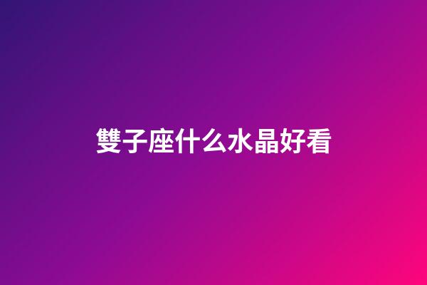 雙子座什么水晶好看-第1張-星座運勢-玄機派