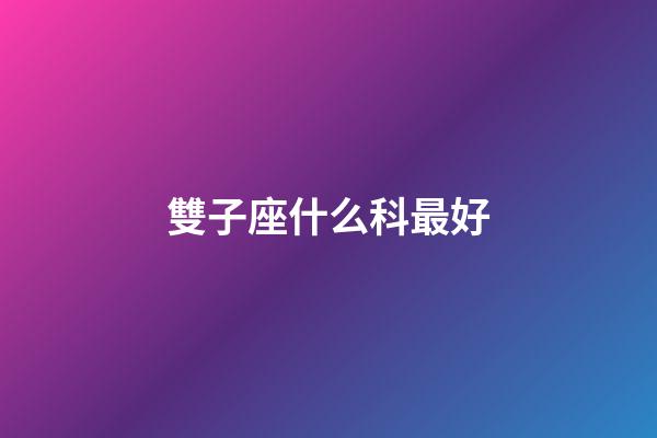 雙子座什么科最好-第1張-星座運勢-玄機派